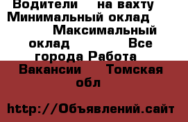 Водители BC на вахту. › Минимальный оклад ­ 60 000 › Максимальный оклад ­ 99 000 - Все города Работа » Вакансии   . Томская обл.